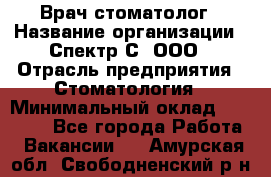 Врач-стоматолог › Название организации ­ Спектр-С, ООО › Отрасль предприятия ­ Стоматология › Минимальный оклад ­ 50 000 - Все города Работа » Вакансии   . Амурская обл.,Свободненский р-н